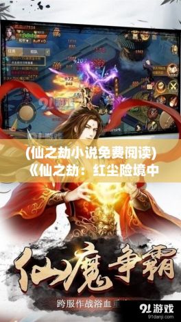 (仙之劫小说免费阅读) 《仙之劫：红尘险境中的修仙之路》 —— 探寻如何在凡世挣脱险阻，破劫成仙的奥秘。